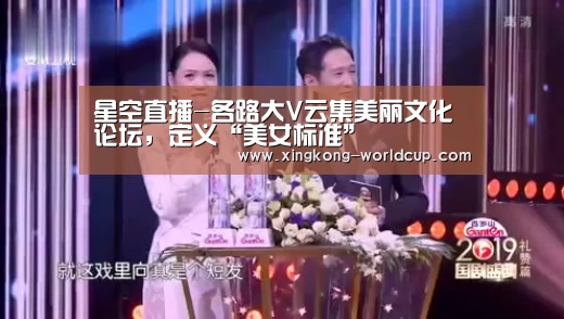 星空直播-各路大V云集美丽文化论坛,定义“美女标准”(图1) 星空直播